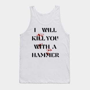 I Will Kill You With A Hammer Funny sarcastic humor quote Tank Top